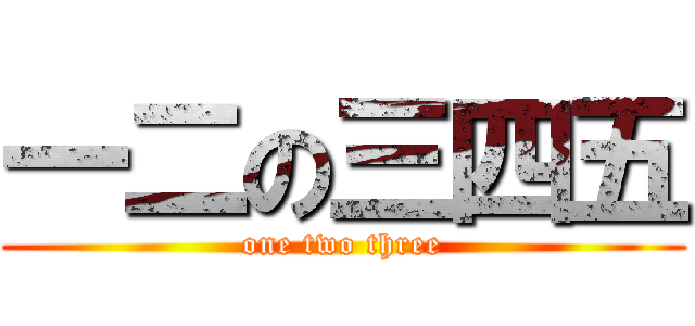 一二の三四五 (one two three)