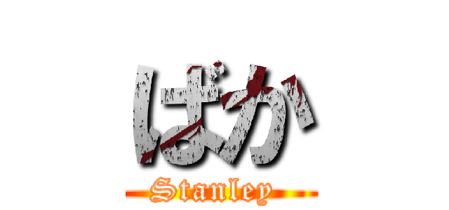 ばか (Stanley )