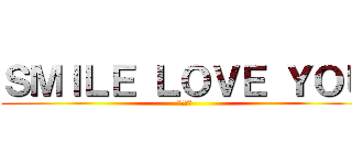 ＳＭＩＬＥ ＬＯＶＥ ＹＯＵ (無所不在)
