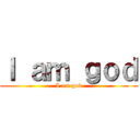 Ｉ ａｍ ｇｏｄ (I am god)