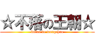 ☆不落の王朝☆ (buluo de wangchao)