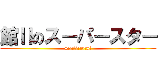 館Ⅱのスーパースター (dataⅡのaoyagi)