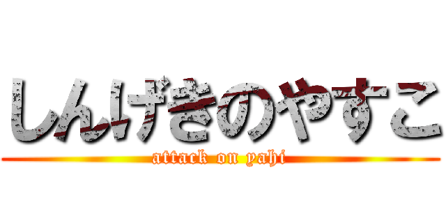 しんげきのやすこ (attack on yahi)