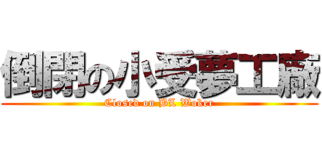 倒閉の小受夢工廠 (Closed on BL Woker)