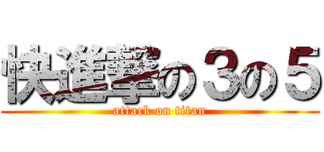 快進撃の３の５ (attack on titan)