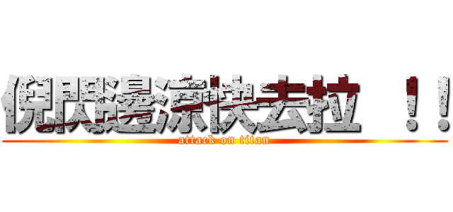 倪閃邊涼快去拉 ！！ (attack on titan)