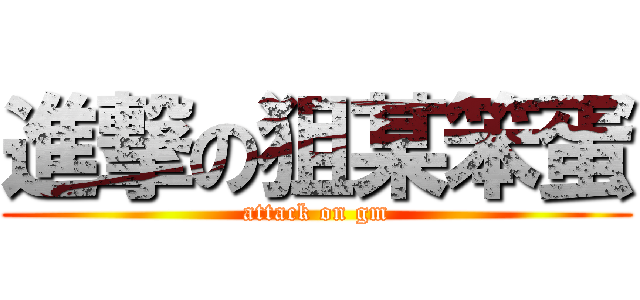 進撃の狙某笨蛋 (attack on gm)