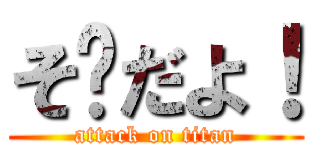そ〜だよ！ (attack on titan)
