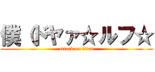 僕（ドヤァ☆ルフ☆ (attack on titan)