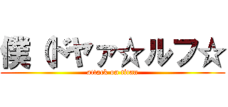 僕（ドヤァ☆ルフ☆ (attack on titan)