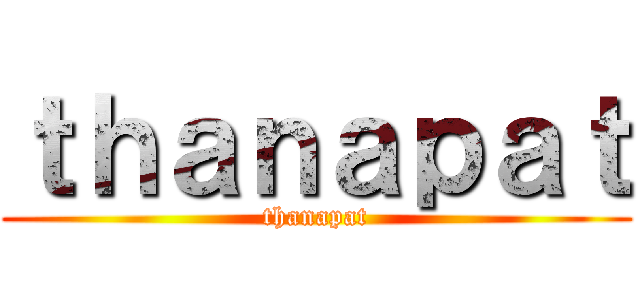 ｔｈａｎａｐａｔ (thanapat)