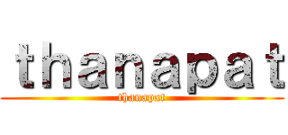 ｔｈａｎａｐａｔ (thanapat)