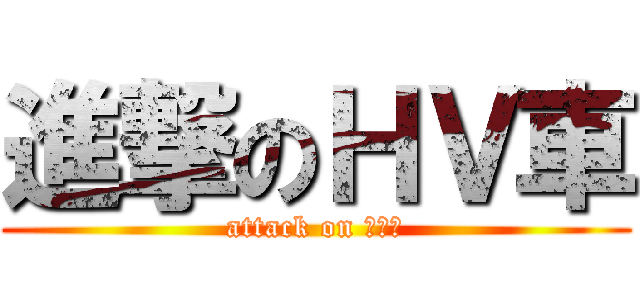 進撃のＨＶ車 (attack on ＣＯ２)
