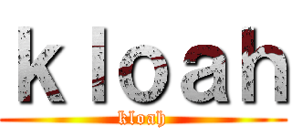 ｋｌｏａｈ (kloah)