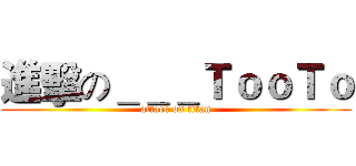 進擊の＿＿＿ＴｏｏＴｏ (attack on titan)