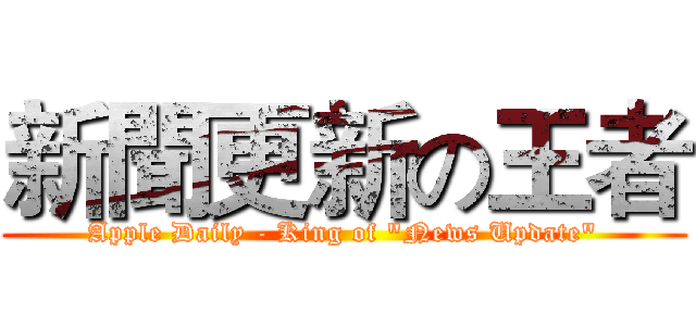新聞更新の王者 (Apple Daily - King of "News Update")