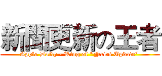 新聞更新の王者 (Apple Daily - King of "News Update")
