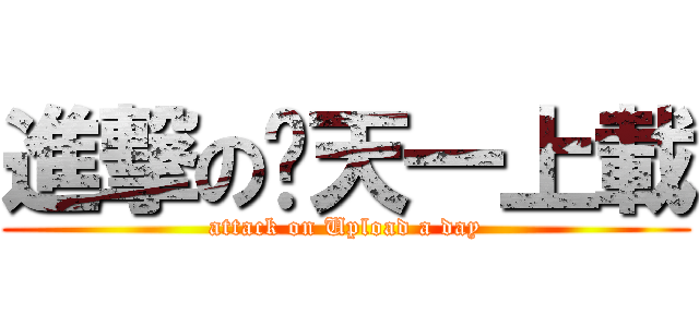 進撃の每天一上載 (attack on Upload a day)