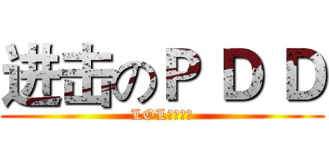 进击のＰ Ｄ Ｄ (LOL伝奇上単)