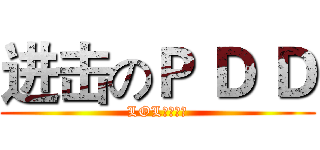 进击のＰ Ｄ Ｄ (LOL伝奇上単)
