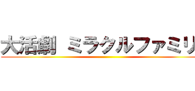 大活劇 ミラクルファミリー ()
