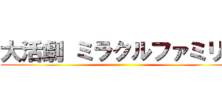 大活劇 ミラクルファミリー ()