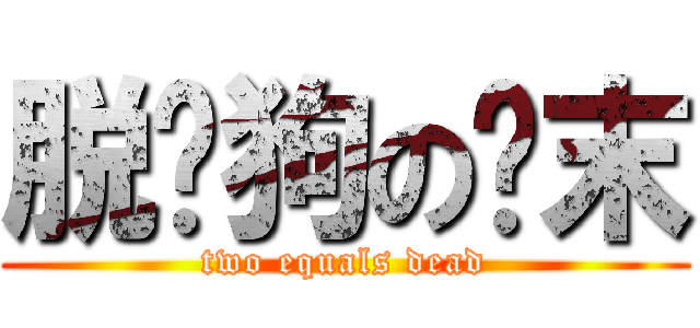 脱团狗の终末 (two equals dead)