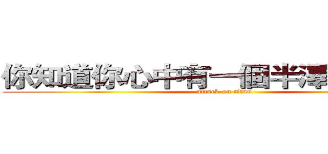 你知道你心中有一個半澤直樹嗎？ (attack on titan)