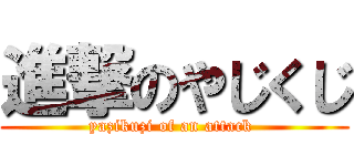 進撃のやじくじ (yazikuzi of an attack )