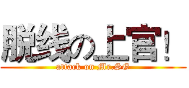 脱线の上官！ (attack on Mr.SG)