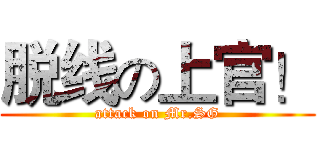 脱线の上官！ (attack on Mr.SG)