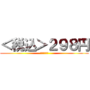 ＜税込＞２９８円 (２９８ｙｅｎ)