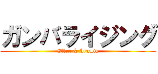 ガンバライジング (Ellen & Arumin)