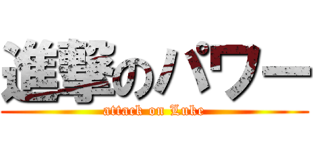 進撃のパワー (attack on Luke)