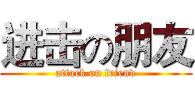 进击の朋友 (attack on friend)