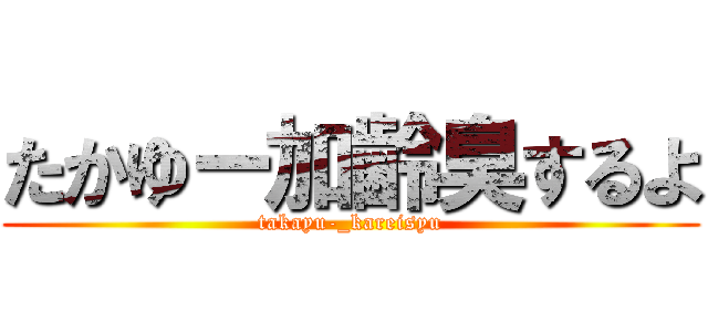 たかゆー加齢臭するよ (takayu-_kareisyu)
