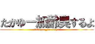 たかゆー加齢臭するよ (takayu-_kareisyu)