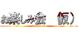 お楽しみ会 （仮） (fun party)