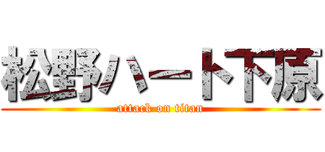 松野ハート下原 (attack on titan)