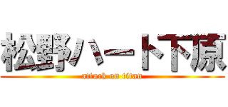松野ハート下原 (attack on titan)