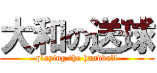 大和の送球 (playing the handball)