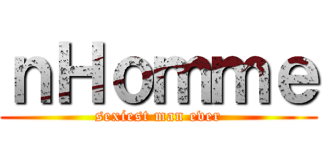 ｎＨｏｍｍｅ (sexiest man ever)