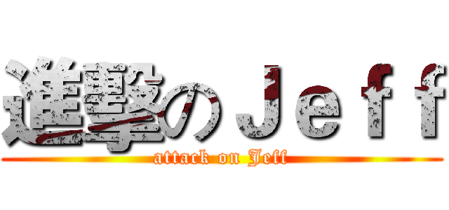 進擊のＪｅｆｆ (attack on Jeff)