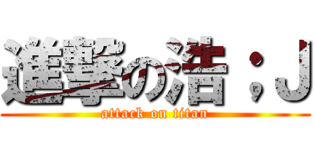進撃の浩；Ｊ (attack on titan)