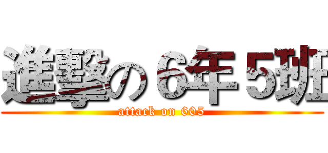 進擊の６年５班 (attack on 605)