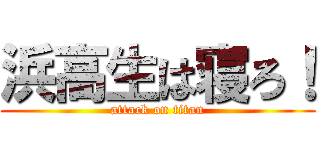 浜高生は寝ろ！ (attack on titan)