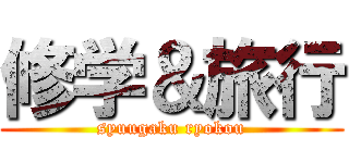 修学＆旅行 (syuugaku ryokou)