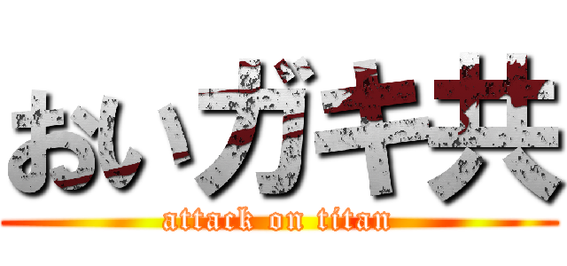 おいガキ共 (attack on titan)