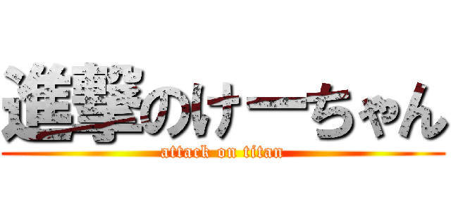 進撃のけーちゃん (attack on titan)