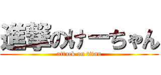 進撃のけーちゃん (attack on titan)